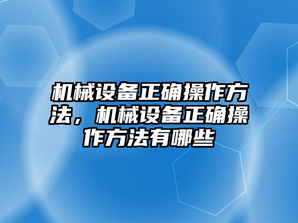 機(jī)械設(shè)備正確操作方法，機(jī)械設(shè)備正確操作方法有哪些