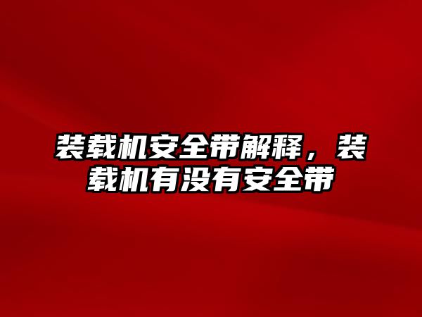 裝載機安全帶解釋，裝載機有沒有安全帶