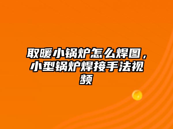 取暖小鍋爐怎么焊圖，小型鍋爐焊接手法視頻