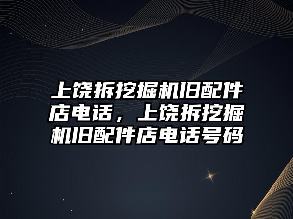 上饒拆挖掘機舊配件店電話，上饒拆挖掘機舊配件店電話號碼