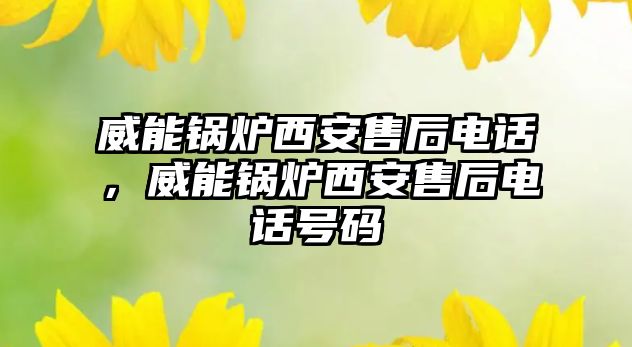 威能鍋爐西安售后電話，威能鍋爐西安售后電話號碼