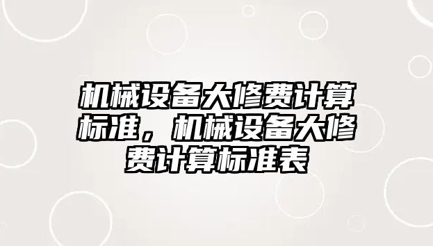 機械設(shè)備大修費計算標(biāo)準(zhǔn)，機械設(shè)備大修費計算標(biāo)準(zhǔn)表