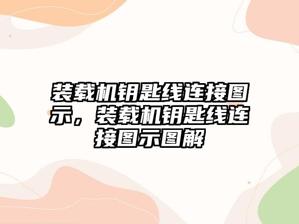 裝載機(jī)鑰匙線(xiàn)連接圖示，裝載機(jī)鑰匙線(xiàn)連接圖示圖解