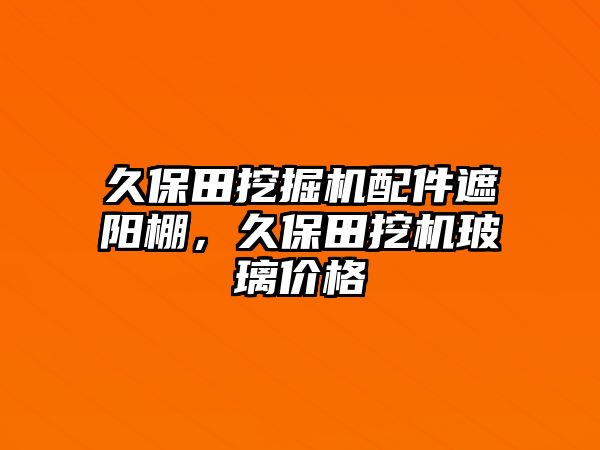 久保田挖掘機(jī)配件遮陽棚，久保田挖機(jī)玻璃價格