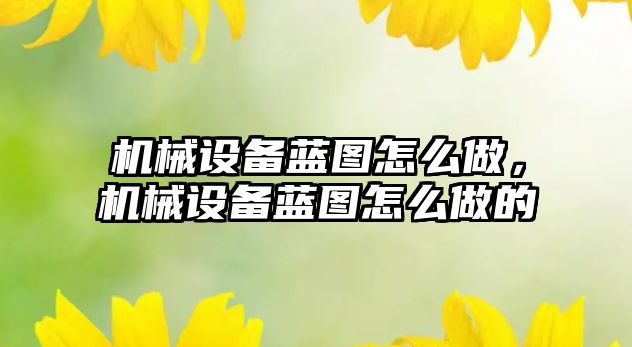 機械設(shè)備藍圖怎么做，機械設(shè)備藍圖怎么做的