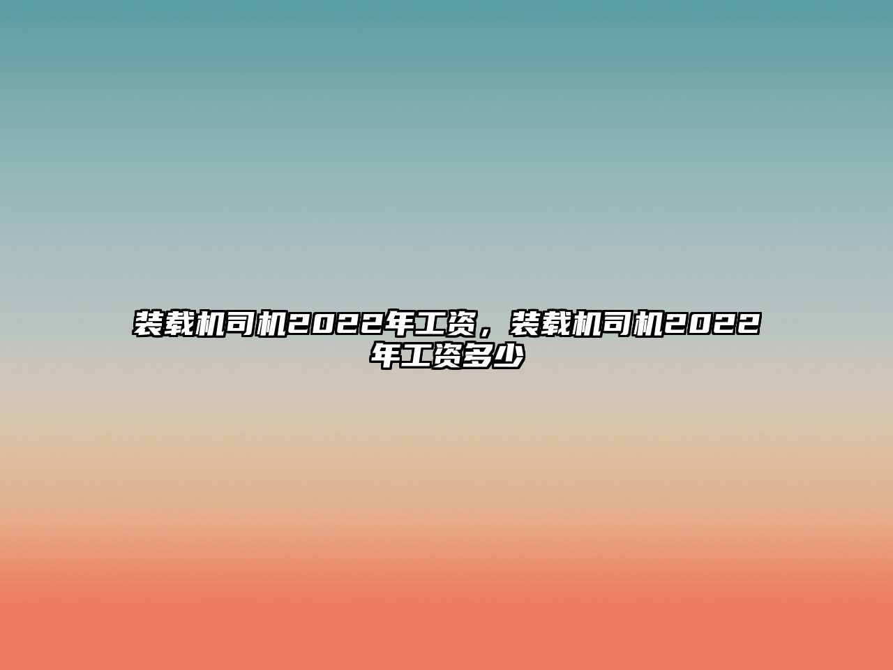 裝載機司機2022年工資，裝載機司機2022年工資多少