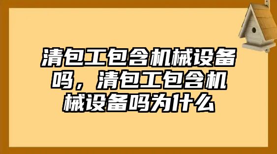 清包工包含機(jī)械設(shè)備嗎，清包工包含機(jī)械設(shè)備嗎為什么