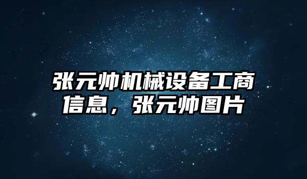 張元帥機械設(shè)備工商信息，張元帥圖片