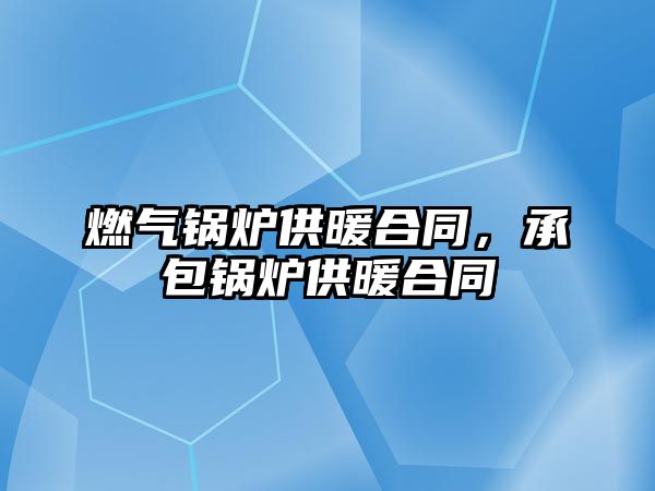 燃?xì)忮仩t供暖合同，承包鍋爐供暖合同