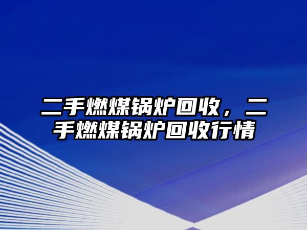 二手燃煤鍋爐回收，二手燃煤鍋爐回收行情