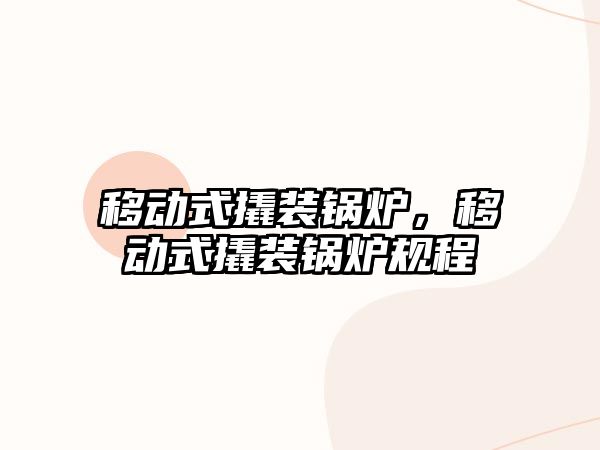 移動式撬裝鍋爐，移動式撬裝鍋爐規(guī)程