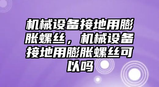 機(jī)械設(shè)備接地用膨脹螺絲，機(jī)械設(shè)備接地用膨脹螺絲可以嗎