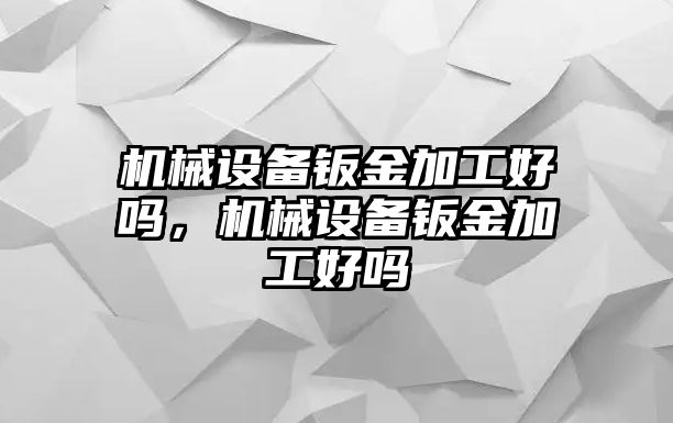 機械設(shè)備鈑金加工好嗎，機械設(shè)備鈑金加工好嗎