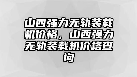 山西強(qiáng)力無軌裝載機(jī)價格，山西強(qiáng)力無軌裝載機(jī)價格查詢