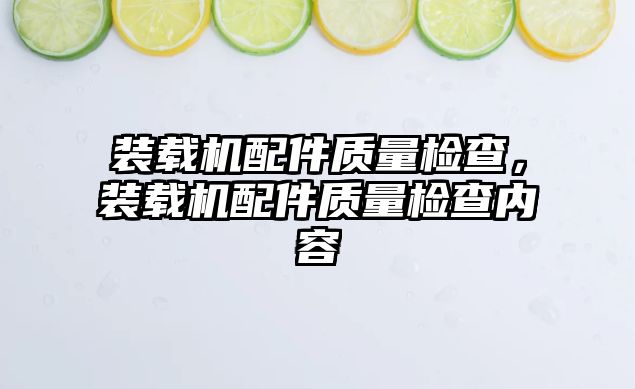 裝載機配件質量檢查，裝載機配件質量檢查內容