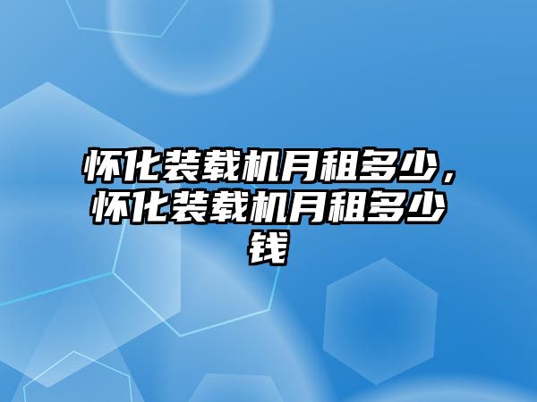 懷化裝載機(jī)月租多少，懷化裝載機(jī)月租多少錢