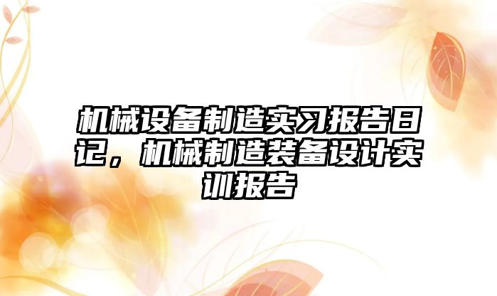 機械設(shè)備制造實習報告日記，機械制造裝備設(shè)計實訓報告