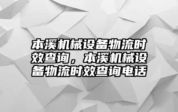 本溪機械設(shè)備物流時效查詢，本溪機械設(shè)備物流時效查詢電話