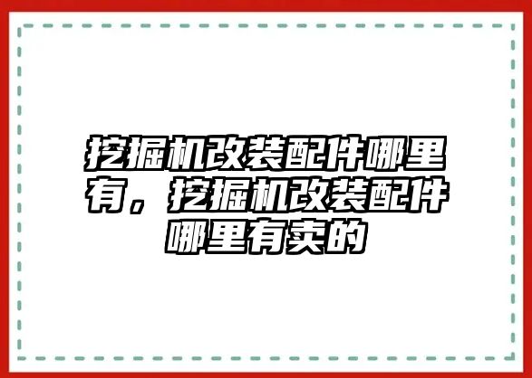 挖掘機(jī)改裝配件哪里有，挖掘機(jī)改裝配件哪里有賣的