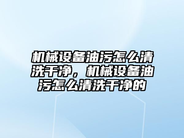 機械設(shè)備油污怎么清洗干凈，機械設(shè)備油污怎么清洗干凈的