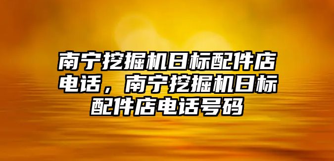 南寧挖掘機日標配件店電話，南寧挖掘機日標配件店電話號碼