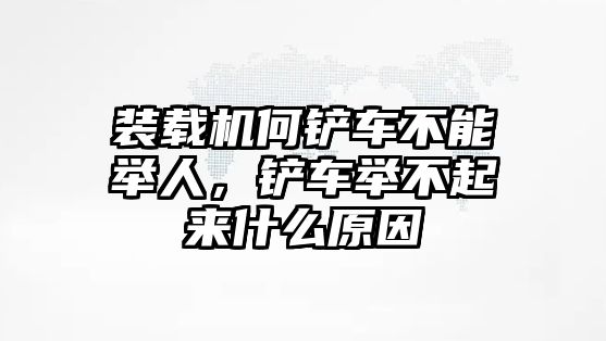 裝載機(jī)何鏟車不能舉人，鏟車舉不起來什么原因