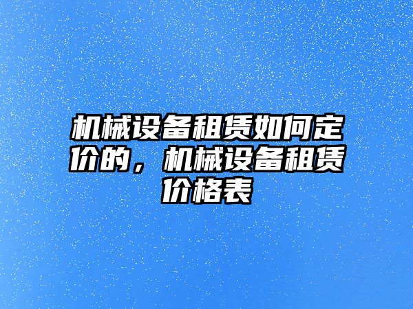 機械設備租賃如何定價的，機械設備租賃價格表