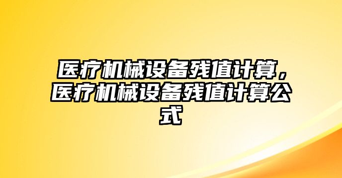 醫(yī)療機械設(shè)備殘值計算，醫(yī)療機械設(shè)備殘值計算公式