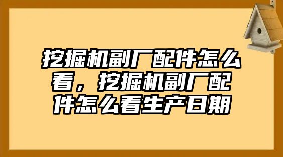 挖掘機(jī)副廠配件怎么看，挖掘機(jī)副廠配件怎么看生產(chǎn)日期