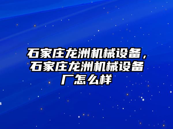 石家莊龍洲機械設(shè)備，石家莊龍洲機械設(shè)備廠怎么樣