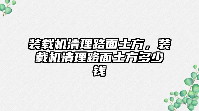 裝載機清理路面土方，裝載機清理路面土方多少錢