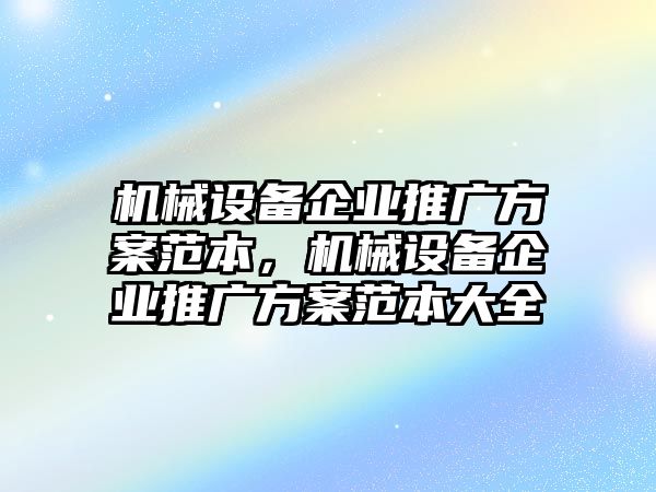 機械設備企業(yè)推廣方案范本，機械設備企業(yè)推廣方案范本大全