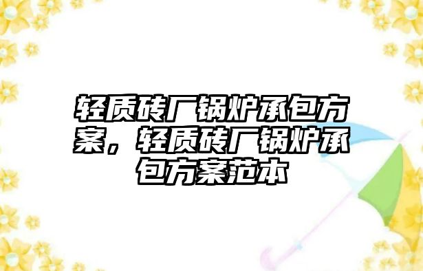 輕質(zhì)磚廠鍋爐承包方案，輕質(zhì)磚廠鍋爐承包方案范本