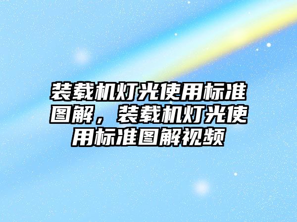 裝載機燈光使用標準圖解，裝載機燈光使用標準圖解視頻