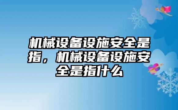 機械設(shè)備設(shè)施安全是指，機械設(shè)備設(shè)施安全是指什么