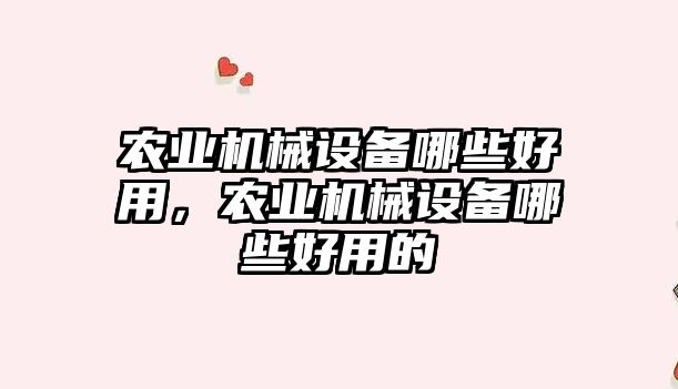 農業(yè)機械設備哪些好用，農業(yè)機械設備哪些好用的