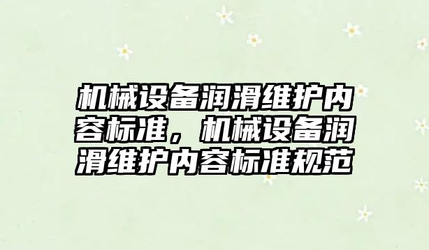 機械設(shè)備潤滑維護內(nèi)容標準，機械設(shè)備潤滑維護內(nèi)容標準規(guī)范