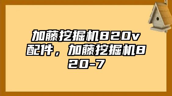 加藤挖掘機820v配件，加藤挖掘機820-7