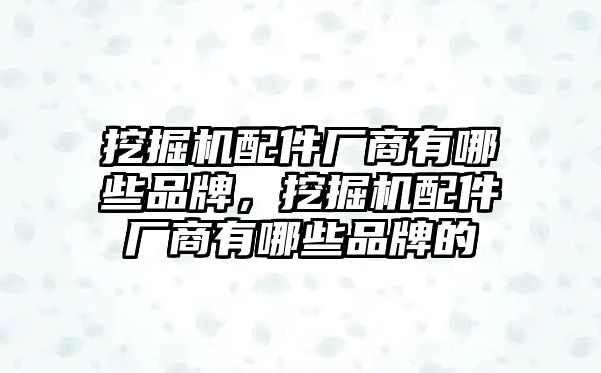 挖掘機(jī)配件廠商有哪些品牌，挖掘機(jī)配件廠商有哪些品牌的