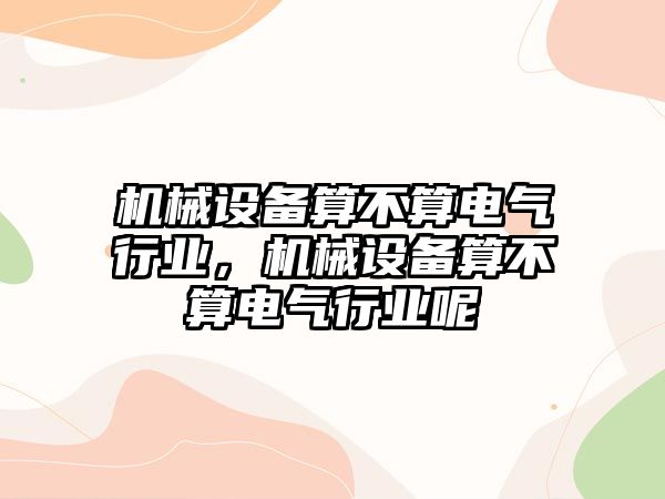 機械設(shè)備算不算電氣行業(yè)，機械設(shè)備算不算電氣行業(yè)呢