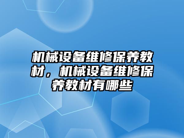 機械設(shè)備維修保養(yǎng)教材，機械設(shè)備維修保養(yǎng)教材有哪些