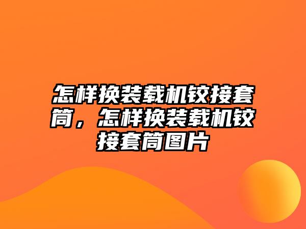 怎樣換裝載機鉸接套筒，怎樣換裝載機鉸接套筒圖片