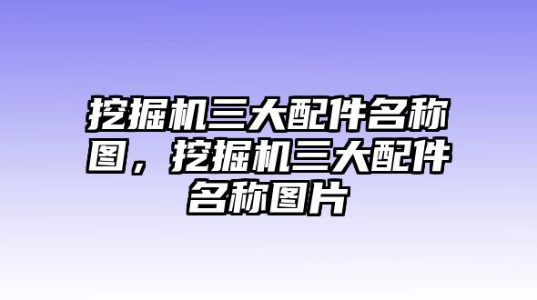 挖掘機(jī)三大配件名稱圖，挖掘機(jī)三大配件名稱圖片