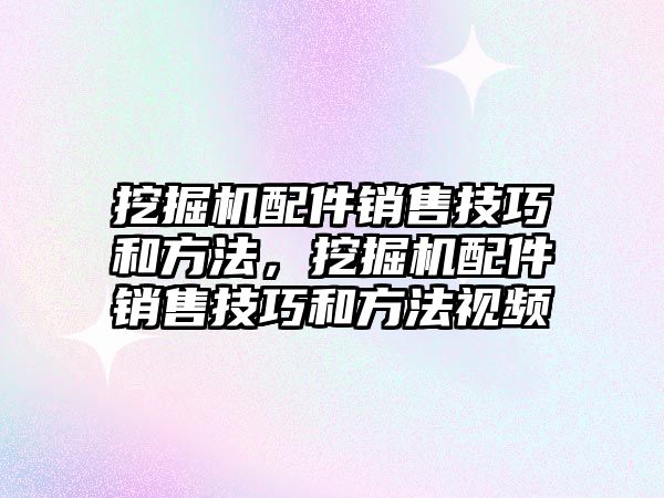 挖掘機(jī)配件銷售技巧和方法，挖掘機(jī)配件銷售技巧和方法視頻