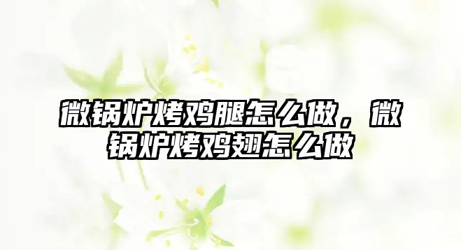 微鍋爐烤雞腿怎么做，微鍋爐烤雞翅怎么做