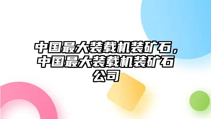 中國(guó)最大裝載機(jī)裝礦石，中國(guó)最大裝載機(jī)裝礦石公司