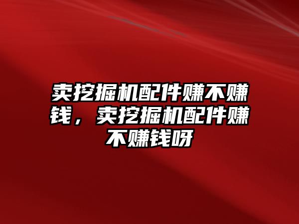 賣挖掘機配件賺不賺錢，賣挖掘機配件賺不賺錢呀