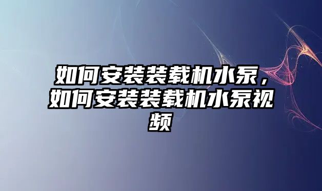 如何安裝裝載機(jī)水泵，如何安裝裝載機(jī)水泵視頻