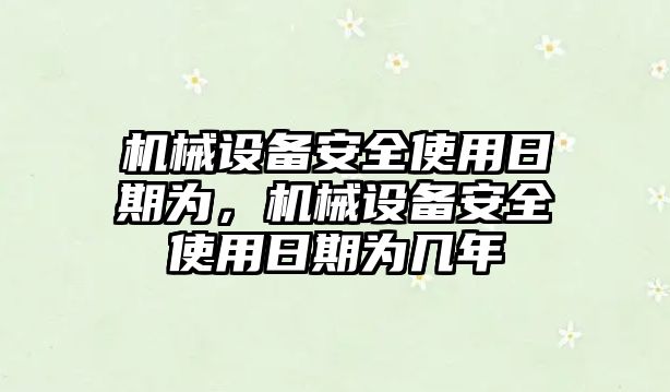 機械設備安全使用日期為，機械設備安全使用日期為幾年