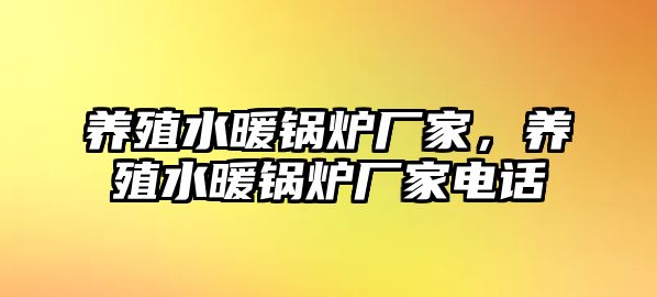 養(yǎng)殖水暖鍋爐廠家，養(yǎng)殖水暖鍋爐廠家電話